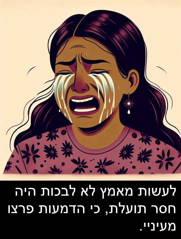 פרצו: לעשות מאמץ לא לבכות היה חסר תועלת, כי הדמעות פרצו מעיניי.