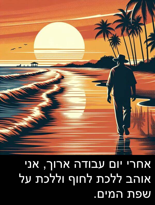 המים: אחרי יום עבודה ארוך, אני אוהב ללכת לחוף וללכת על שפת המים.