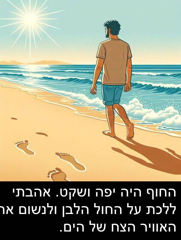 אהבתי: החוף היה יפה ושקט. אהבתי ללכת על החול הלבן ולנשום את האוויר הצח של הים.