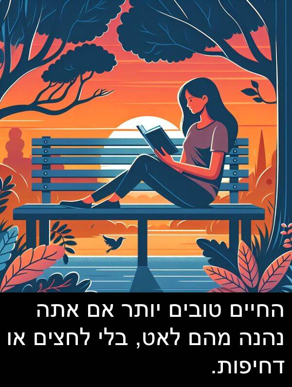 טובים: החיים טובים יותר אם אתה נהנה מהם לאט, בלי לחצים או דחיפות.