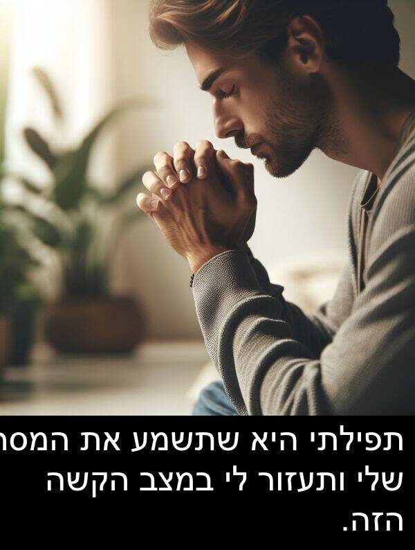 תפילתי: תפילתי היא שתשמע את המסר שלי ותעזור לי במצב הקשה הזה.