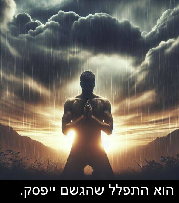 שהגשם: הוא התפלל שהגשם ייפסק.
