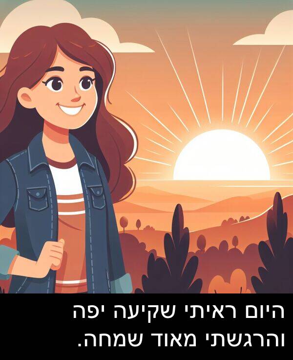 ראיתי: היום ראיתי שקיעה יפה והרגשתי מאוד שמחה.