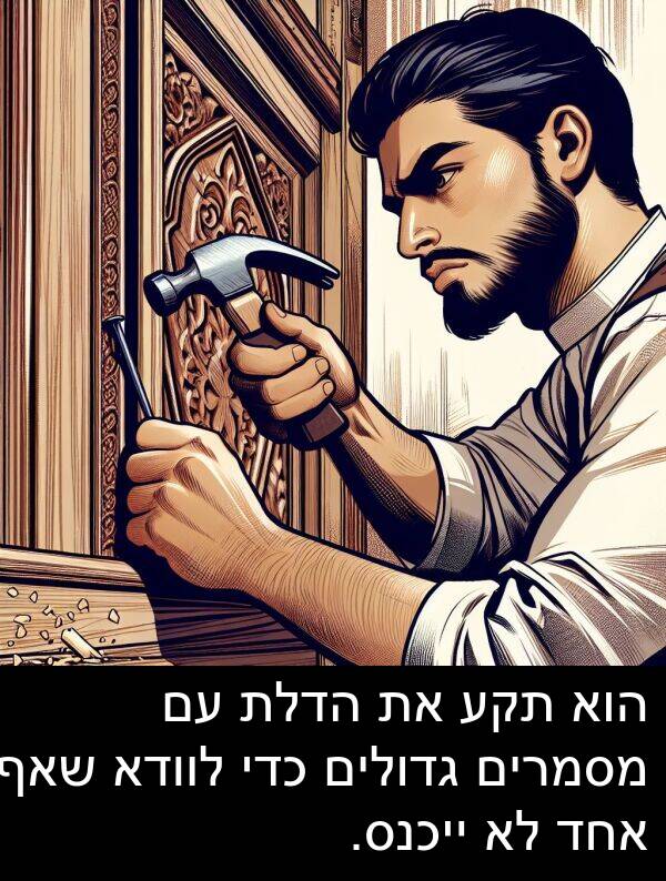 גדולים: הוא תקע את הדלת עם מסמרים גדולים כדי לוודא שאף אחד לא ייכנס.