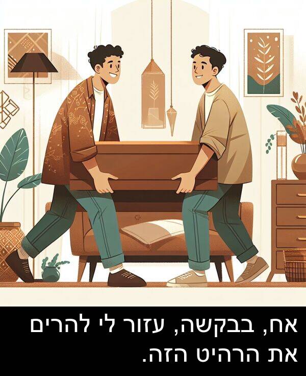 בבקשה: אח, בבקשה, עזור לי להרים את הרהיט הזה.
