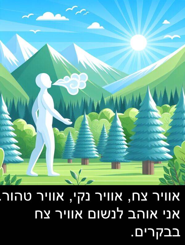 טהור: אוויר צח, אוויר נקי, אוויר טהור. אני אוהב לנשום אוויר צח בבקרים.