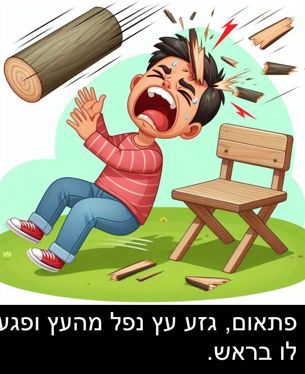 בראש: פתאום, גזע עץ נפל מהעץ ופגע לו בראש.