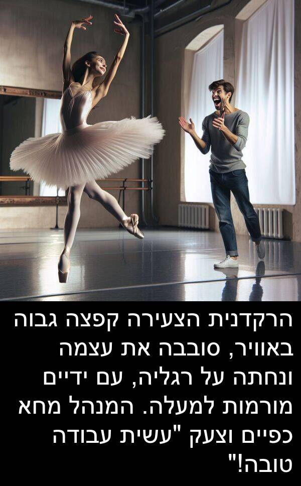באוויר: הרקדנית הצעירה קפצה גבוה באוויר, סובבה את עצמה ונחתה על רגליה, עם ידיים מורמות למעלה. המנהל מחא כפיים וצעק "עשית עבודה טובה!"