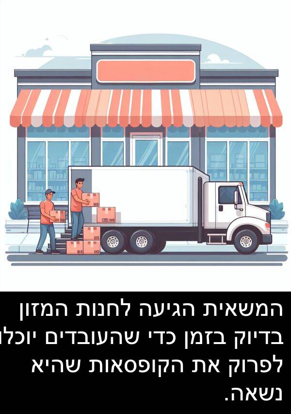 בדיוק: המשאית הגיעה לחנות המזון בדיוק בזמן כדי שהעובדים יוכלו לפרוק את הקופסאות שהיא נשאה.