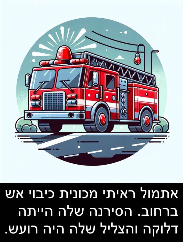דלוקה: אתמול ראיתי מכונית כיבוי אש ברחוב. הסירנה שלה הייתה דלוקה והצליל שלה היה רועש.
