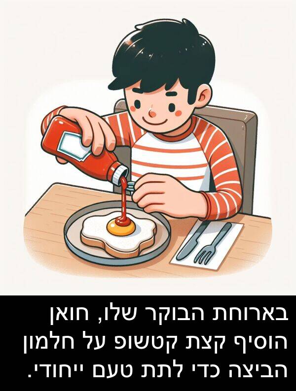 טעם: בארוחת הבוקר שלו, חואן הוסיף קצת קטשופ על חלמון הביצה כדי לתת טעם ייחודי.
