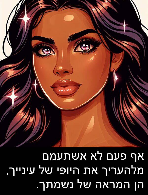 פעם: אף פעם לא אשתעמם מלהעריך את היופי של עינייך, הן המראה של נשמתך.