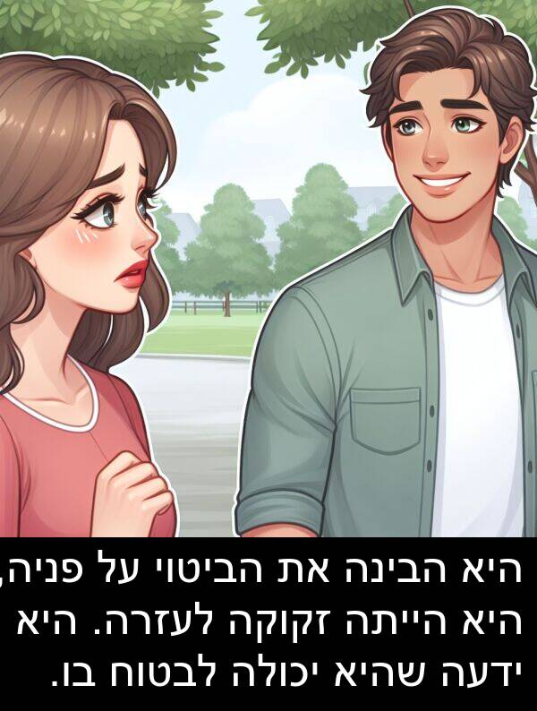 פניה: היא הבינה את הביטוי על פניה, היא הייתה זקוקה לעזרה. היא ידעה שהיא יכולה לבטוח בו.
