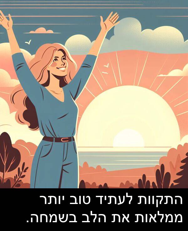 טוב: התקוות לעתיד טוב יותר ממלאות את הלב בשמחה.