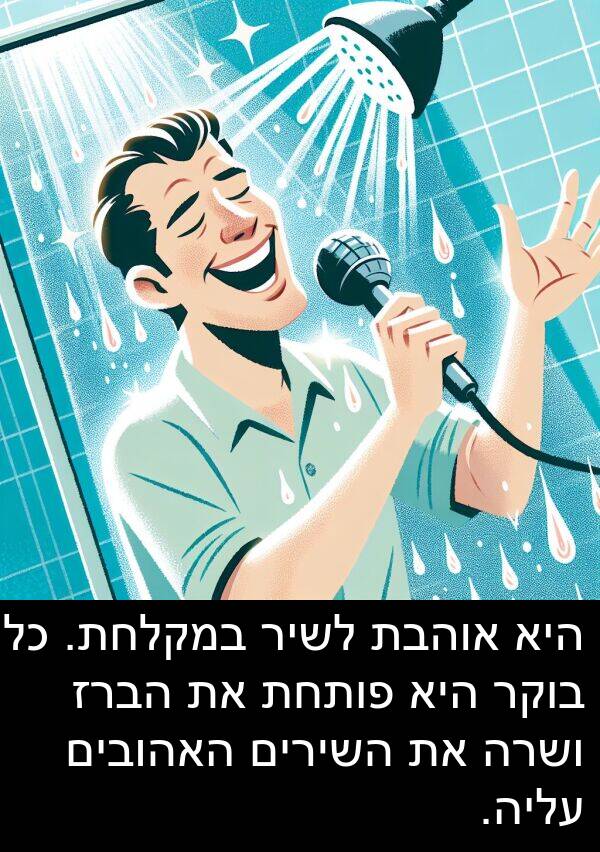 פותחת: היא אוהבת לשיר במקלחת. כל בוקר היא פותחת את הברז ושרה את השירים האהובים עליה.