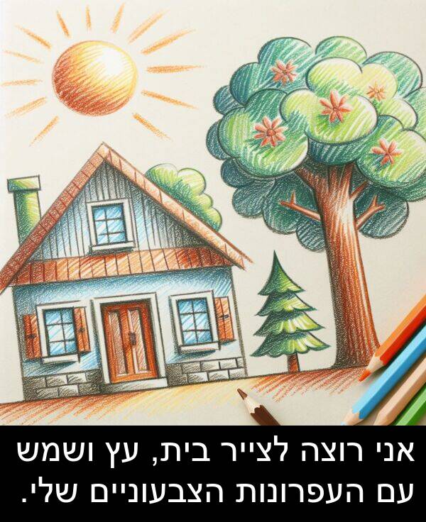 ושמש: אני רוצה לצייר בית, עץ ושמש עם העפרונות הצבעוניים שלי.