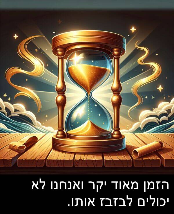 אותו: הזמן מאוד יקר ואנחנו לא יכולים לבזבז אותו.
