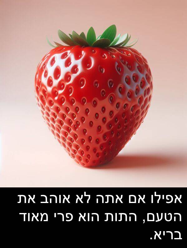 הטעם: אפילו אם אתה לא אוהב את הטעם, התות הוא פרי מאוד בריא.
