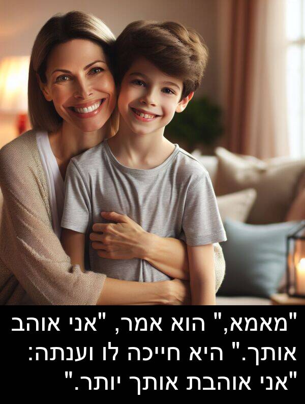 אוהבת: "מאמא," הוא אמר, "אני אוהב אותך." היא חייכה לו וענתה: "אני אוהבת אותך יותר."