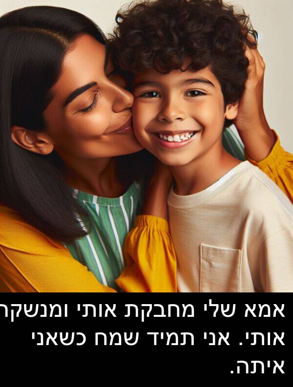 איתה: אמא שלי מחבקת אותי ומנשקת אותי. אני תמיד שמח כשאני איתה.