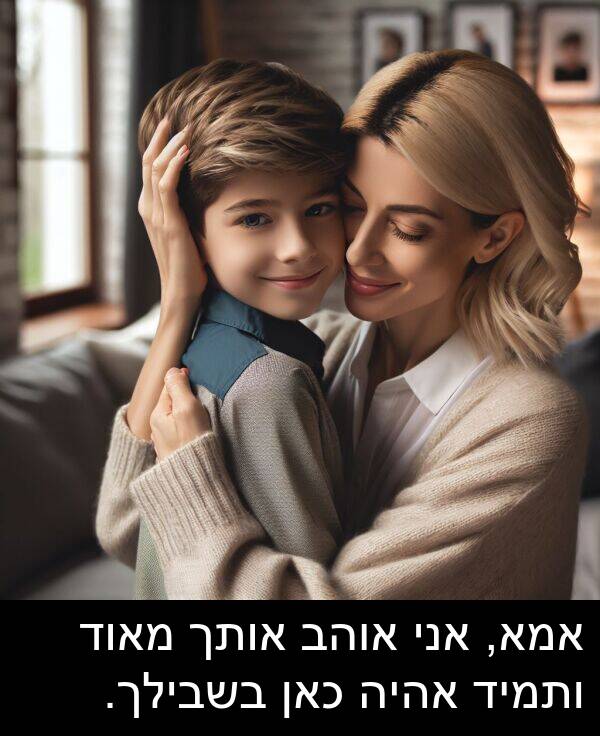 אהיה: אמא, אני אוהב אותך מאוד ותמיד אהיה כאן בשבילך.