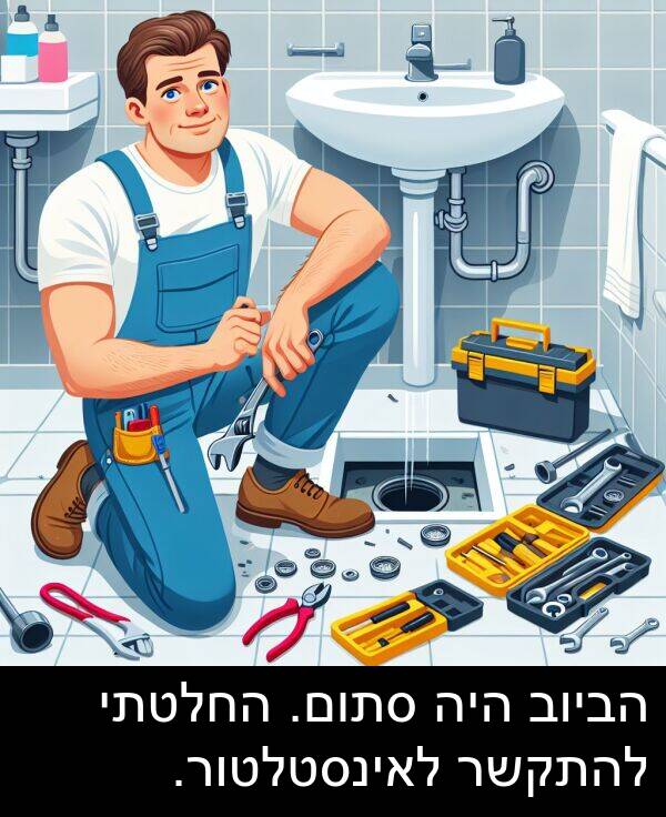 החלטתי: הביוב היה סתום. החלטתי להתקשר לאינסטלטור.