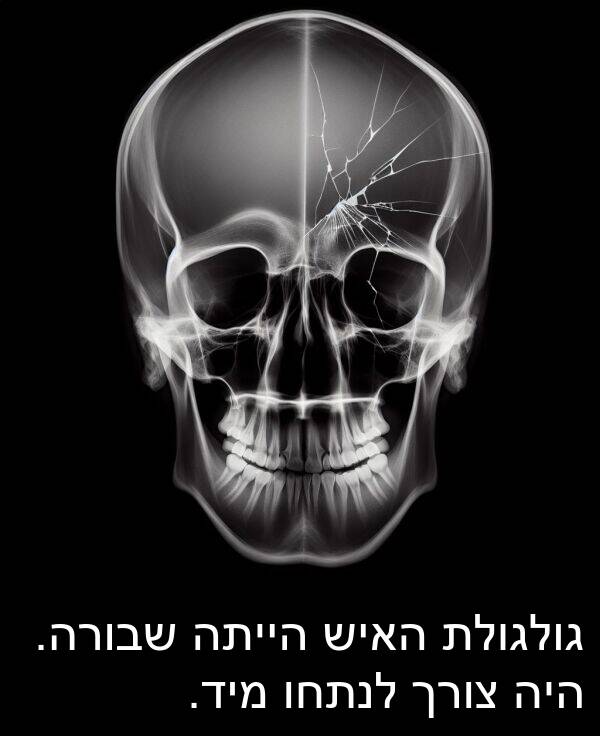 צורך: גולגולת האיש הייתה שבורה. היה צורך לנתחו מיד.