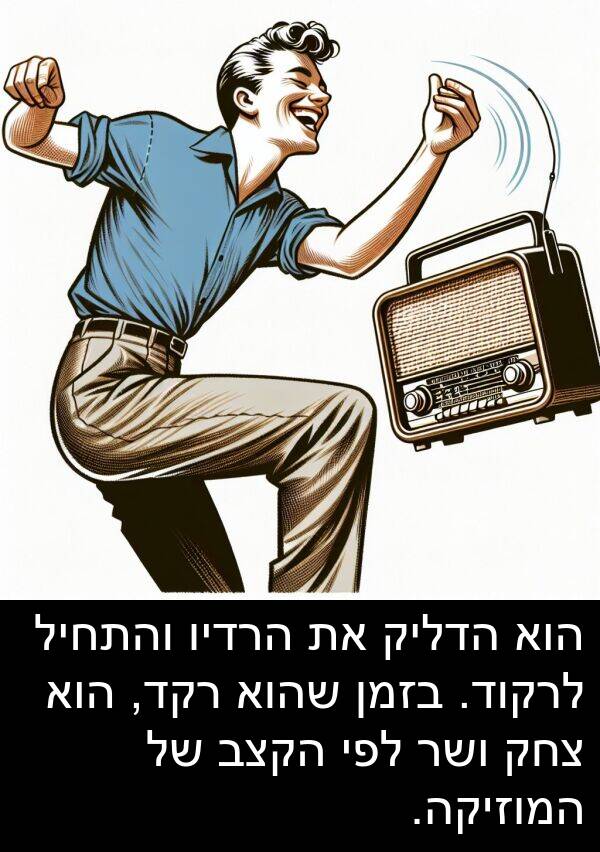צחק: הוא הדליק את הרדיו והתחיל לרקוד. בזמן שהוא רקד, הוא צחק ושר לפי הקצב של המוזיקה.