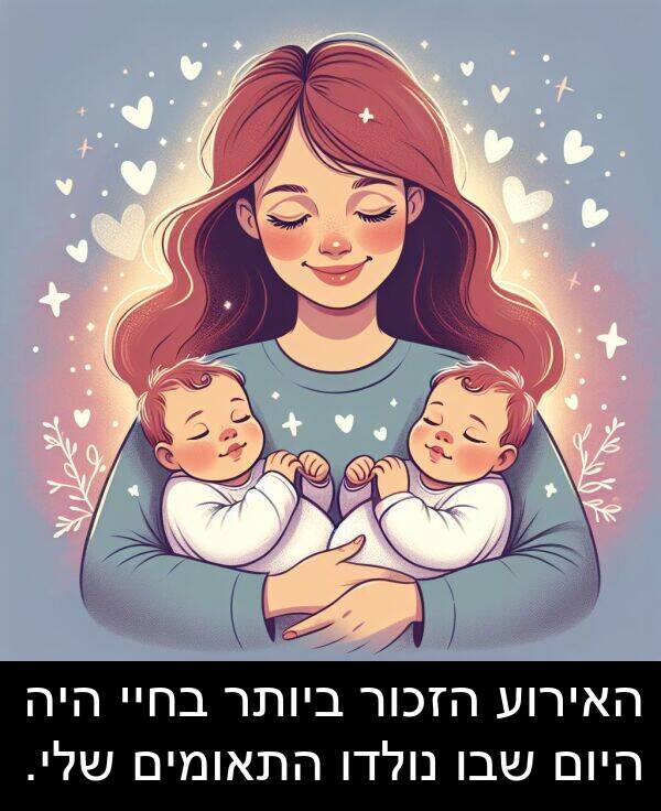 שבו: האירוע הזכור ביותר בחיי היה היום שבו נולדו התאומים שלי.