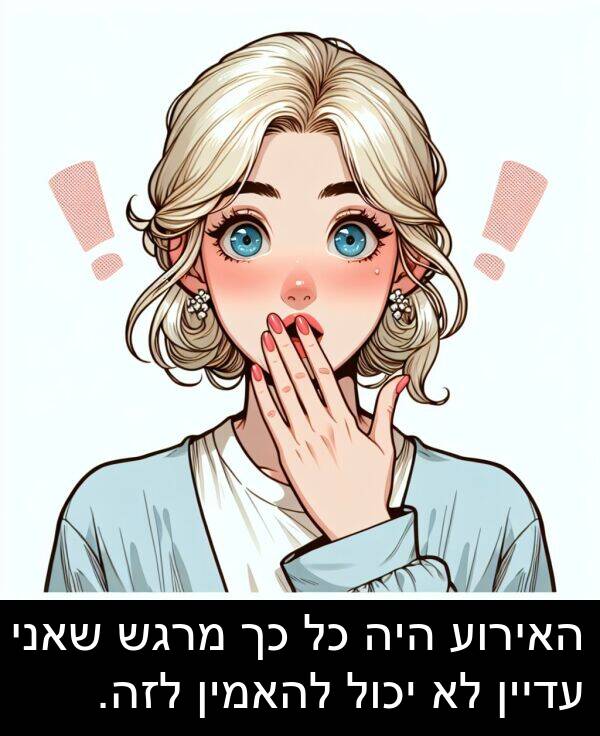 עדיין: האירוע היה כל כך מרגש שאני עדיין לא יכול להאמין לזה.