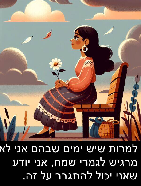 זה: למרות שיש ימים שבהם אני לא מרגיש לגמרי שמח, אני יודע שאני יכול להתגבר על זה.