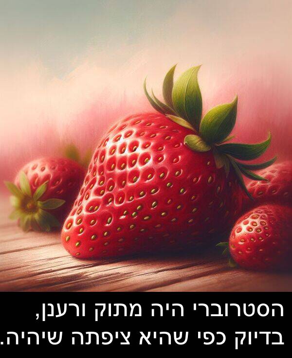 בדיוק: הסטרוברי היה מתוק ורענן, בדיוק כפי שהיא ציפתה שיהיה.