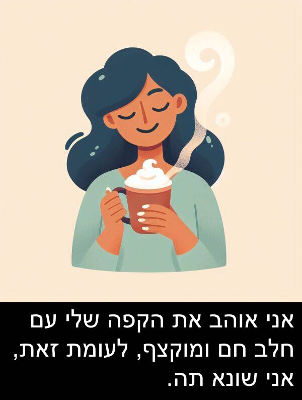 זאת: אני אוהב את הקפה שלי עם חלב חם ומוקצף, לעומת זאת, אני שונא תה.