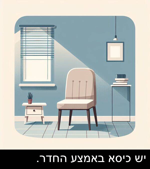 באמצע: יש כיסא באמצע החדר.