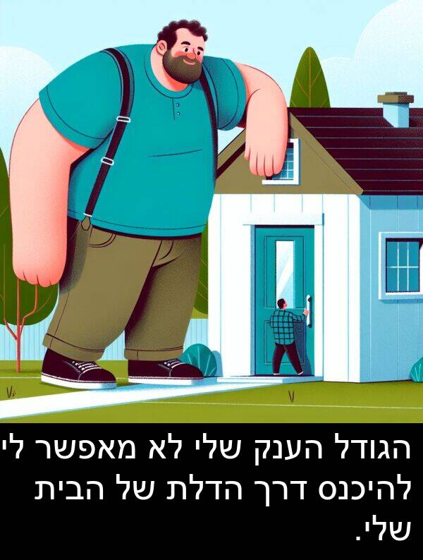 מאפשר: הגודל הענק שלי לא מאפשר לי להיכנס דרך הדלת של הבית שלי.