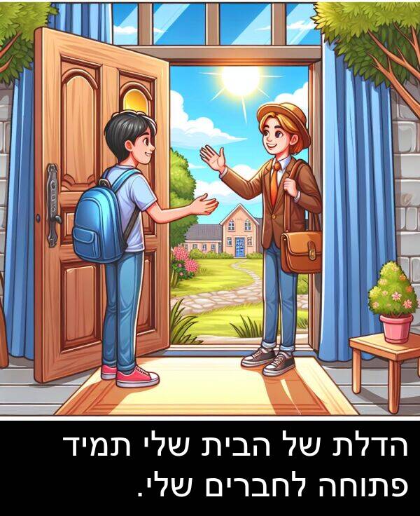 פתוחה: הדלת של הבית שלי תמיד פתוחה לחברים שלי.