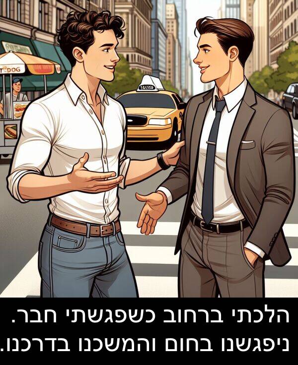 בדרכנו: הלכתי ברחוב כשפגשתי חבר. ניפגשנו בחום והמשכנו בדרכנו.