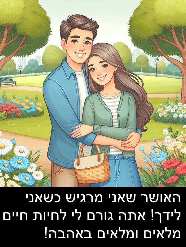 גורם: האושר שאני מרגיש כשאני לידך! אתה גורם לי לחיות חיים מלאים ומלאים באהבה!