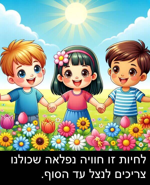צריכים: לחיות זו חוויה נפלאה שכולנו צריכים לנצל עד הסוף.