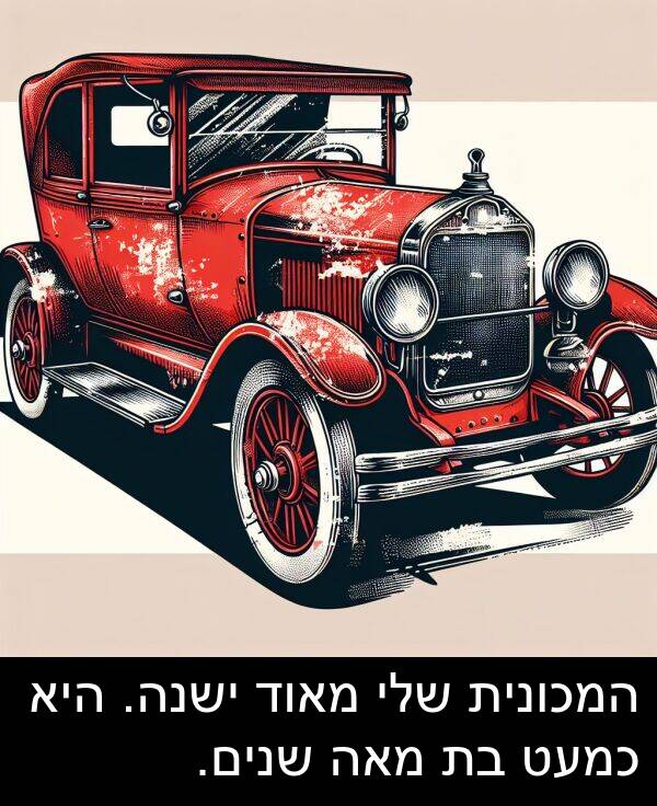 מאה: המכונית שלי מאוד ישנה. היא כמעט בת מאה שנים.