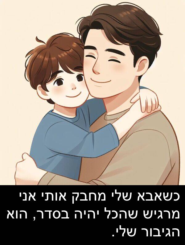 מרגיש: כשאבא שלי מחבק אותי אני מרגיש שהכל יהיה בסדר, הוא הגיבור שלי.