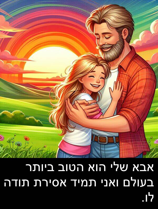 אבא: אבא שלי הוא הטוב ביותר בעולם ואני תמיד אסירת תודה לו.