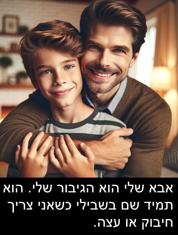 אבא: אבא שלי הוא הגיבור שלי. הוא תמיד שם בשבילי כשאני צריך חיבוק או עצה.