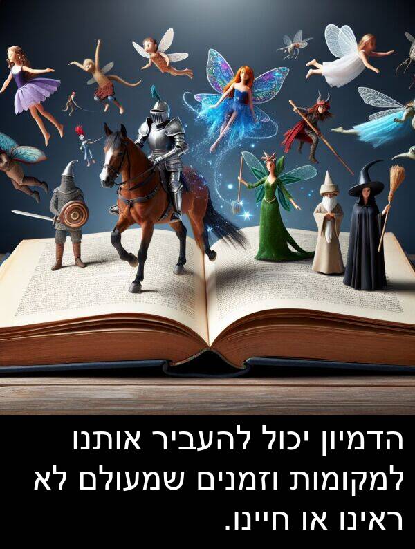 אותנו: הדמיון יכול להעביר אותנו למקומות וזמנים שמעולם לא ראינו או חיינו.
