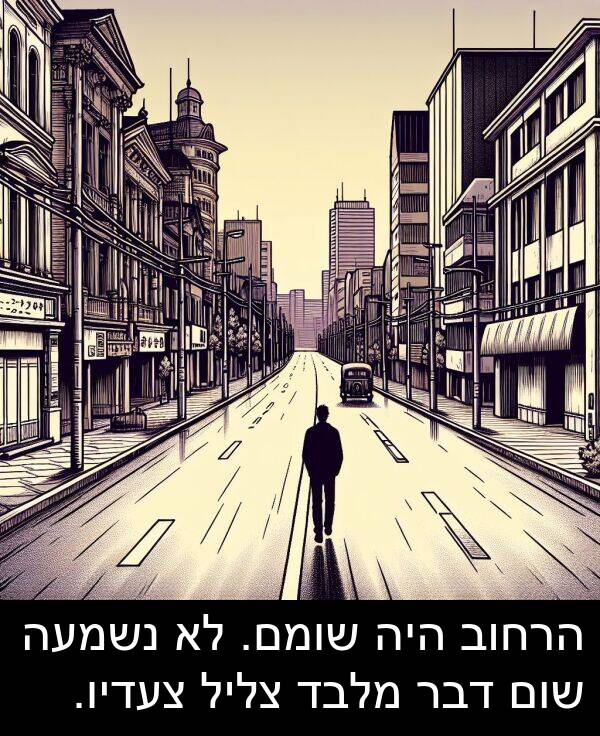 צליל: הרחוב היה שומם. לא נשמעה שום דבר מלבד צליל צעדיו.