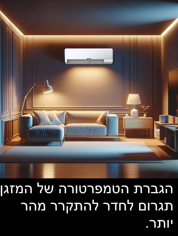 תגרום: הגברת הטמפרטורה של המזגן תגרום לחדר להתקרר מהר יותר.
