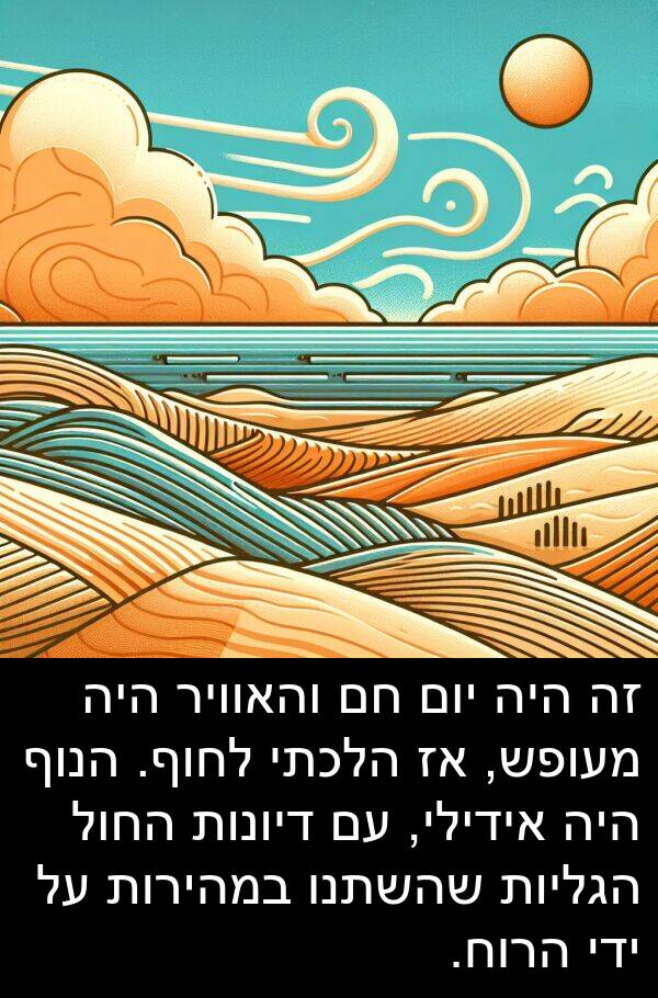אידילי: זה היה יום חם והאוויר היה מעופש, אז הלכתי לחוף. הנוף היה אידילי, עם דיונות החול הגליות שהשתנו במהירות על ידי הרוח.