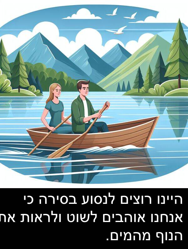 רוצים: היינו רוצים לנסוע בסירה כי אנחנו אוהבים לשוט ולראות את הנוף מהמים.