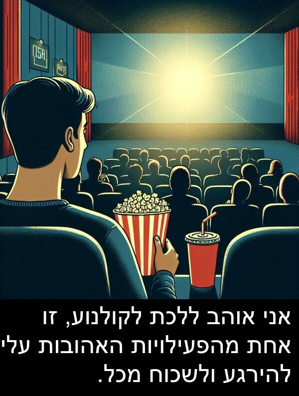 אחת: אני אוהב ללכת לקולנוע, זו אחת מהפעילויות האהובות עליי להירגע ולשכוח מכל.
