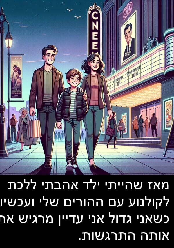מאז: מאז שהייתי ילד אהבתי ללכת לקולנוע עם ההורים שלי ועכשיו כשאני גדול אני עדיין מרגיש את אותה התרגשות.